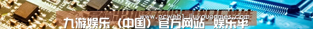 九游娱乐（中国）官方网站-娱乐平台_JIUYOU GAME