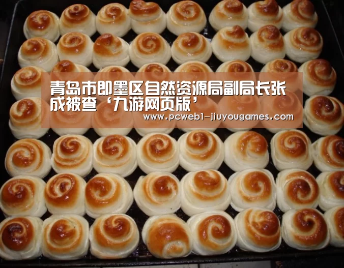 青岛市即墨区自然资源局副局长张成被查‘九游网页版’(图1) 九游