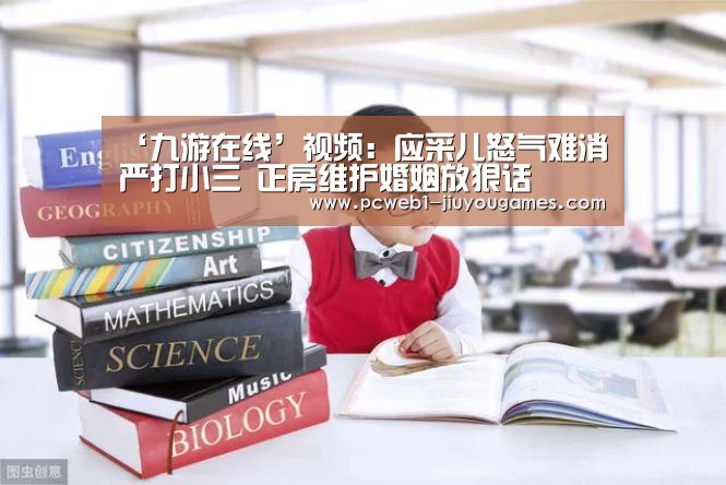 ‘九游在线’视频:应采儿怒气难消严打小三 正房维护婚姻放狠话(图1) 九游在线