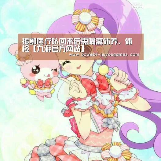 援鄂医疗队回来后需隔离休养、体检【九游官方网站】(图2) 九游
