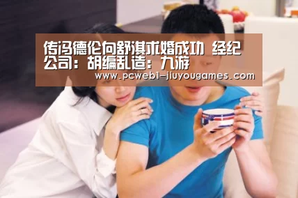 传冯德伦向舒淇求婚成功 经纪公司:胡编乱造:九游(图4) 九游网页版